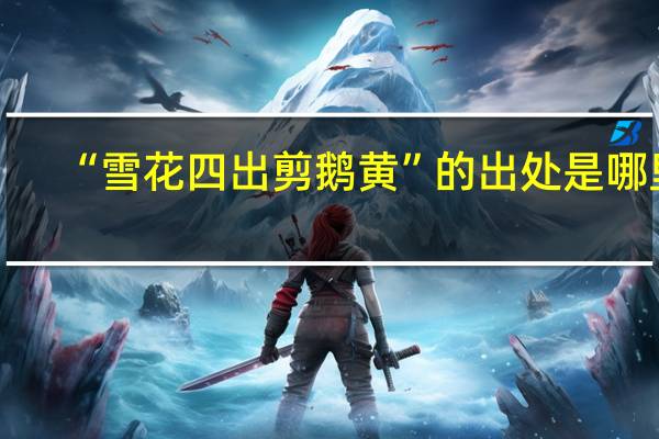 “雪花四出剪鹅黄”的出处是哪里