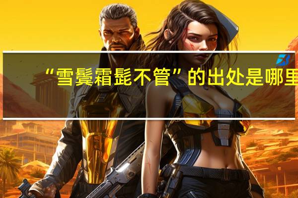 “雪鬓霜髭不管”的出处是哪里