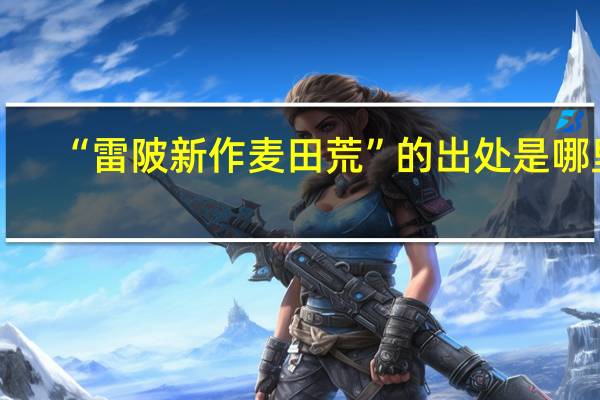 “雷陂新作麦田荒”的出处是哪里