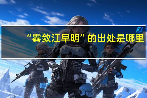 “雾敛江早明”的出处是哪里