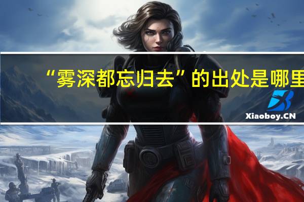 “雾深都忘归去”的出处是哪里