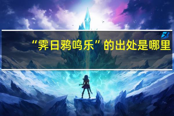 “霁日鸦鸣乐”的出处是哪里