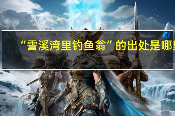 “霅溪湾里钓鱼翁”的出处是哪里