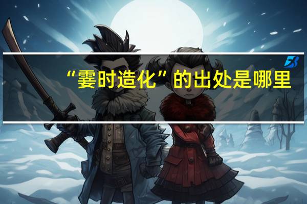 “霎时造化”的出处是哪里