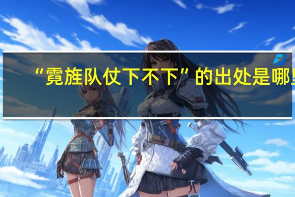 “霓旌队仗下不下”的出处是哪里