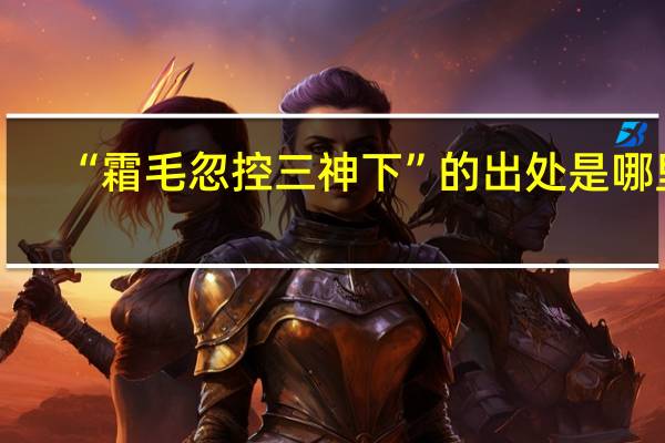 “霜毛忽控三神下”的出处是哪里