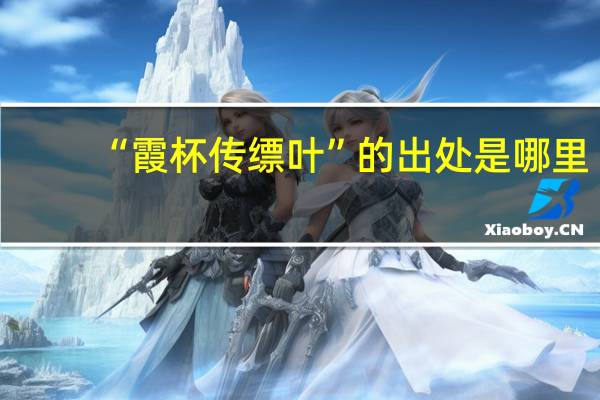 “霞杯传缥叶”的出处是哪里