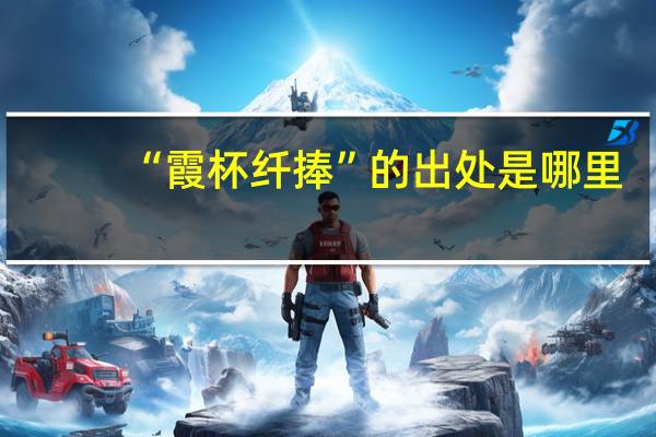 “霞杯纤捧”的出处是哪里