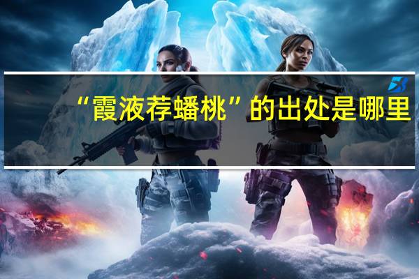 “霞液荐蟠桃”的出处是哪里