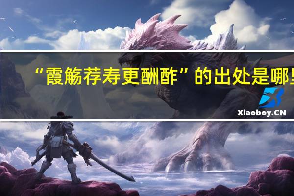 “霞觞荐寿更酬酢”的出处是哪里