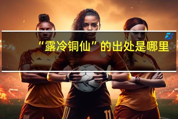 “露冷铜仙”的出处是哪里