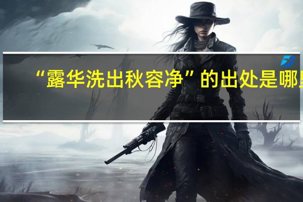 “露华洗出秋容净”的出处是哪里