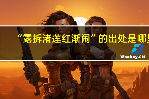 “露拆渚莲红渐闹”的出处是哪里