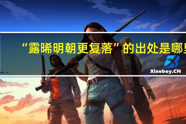“露晞明朝更复落”的出处是哪里