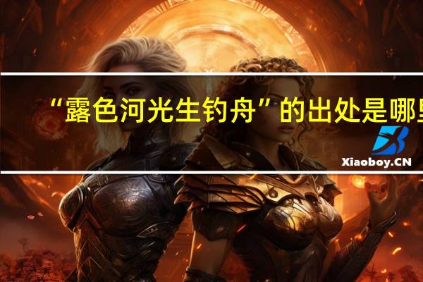 “露色河光生钓舟”的出处是哪里