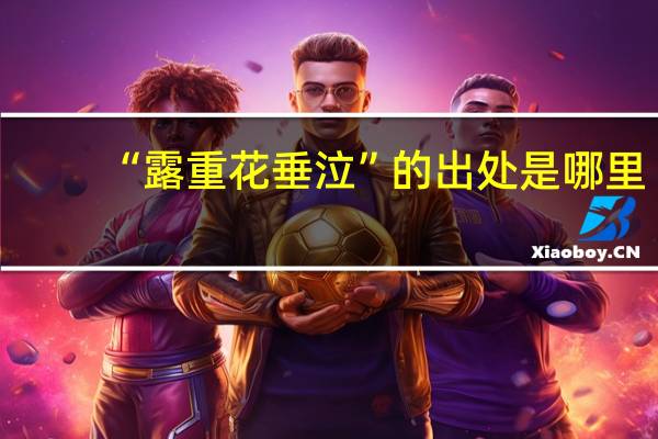 “露重花垂泣”的出处是哪里