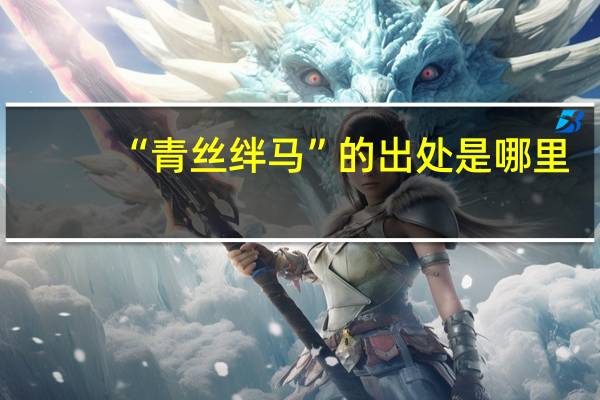 “青丝绊马”的出处是哪里