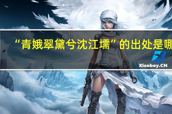 “青娥翠黛兮沈江壖”的出处是哪里