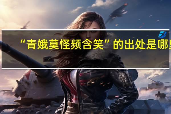 “青娥莫怪频含笑”的出处是哪里
