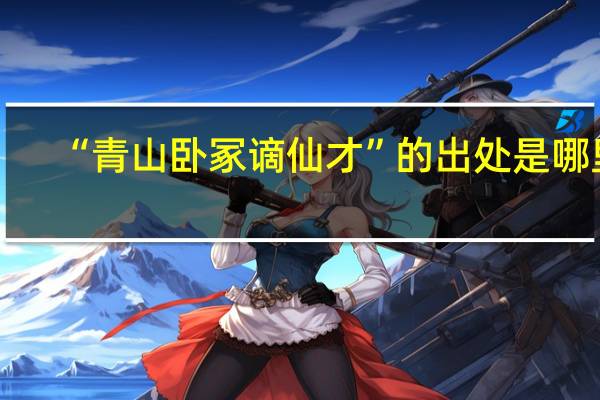 “青山卧冢谪仙才”的出处是哪里