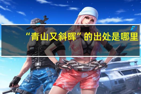 “青山又斜晖”的出处是哪里