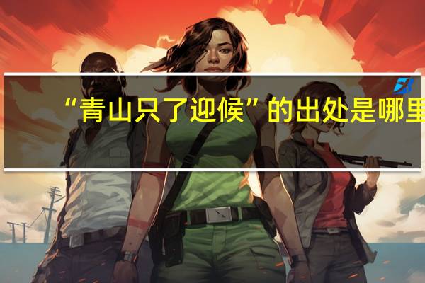 “青山只了迎候”的出处是哪里