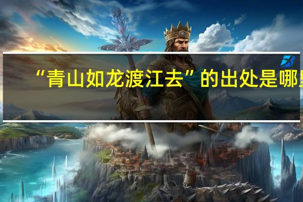 “青山如龙渡江去”的出处是哪里