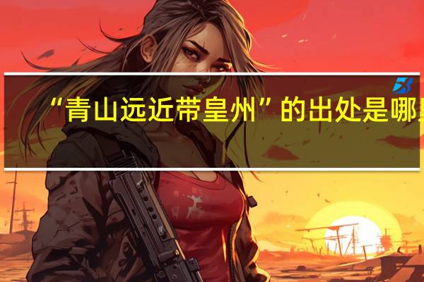 “青山远近带皇州”的出处是哪里