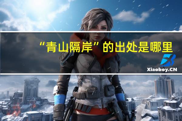 “青山隔岸”的出处是哪里