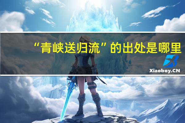 “青峡送归流”的出处是哪里