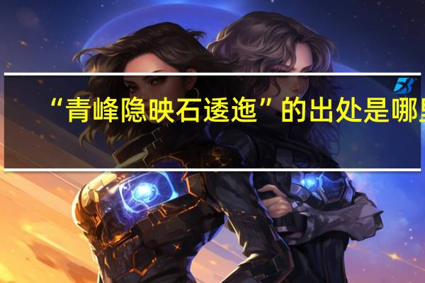 “青峰隐映石逶迤”的出处是哪里