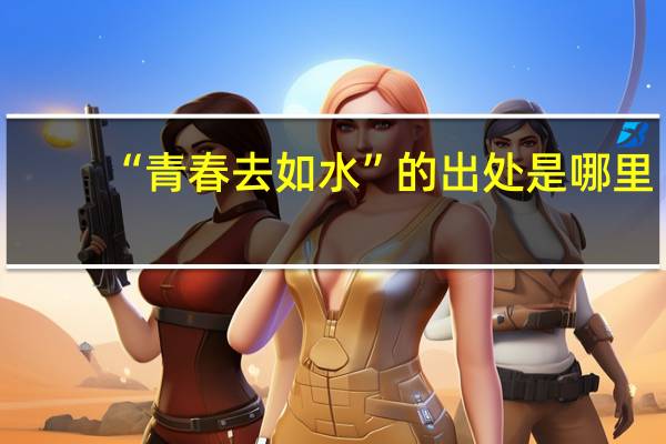 “青春去如水”的出处是哪里