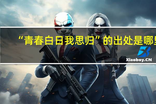 “青春白日我思归”的出处是哪里