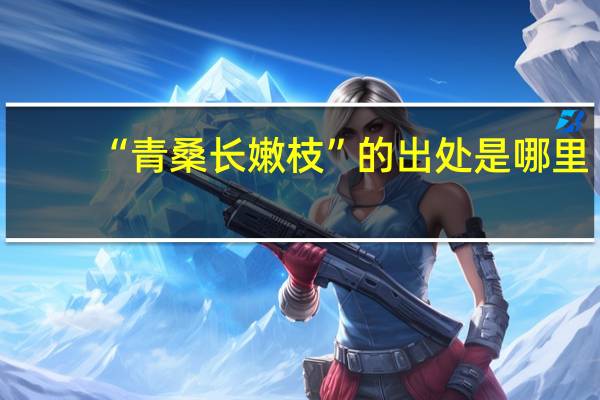 “青桑长嫩枝”的出处是哪里