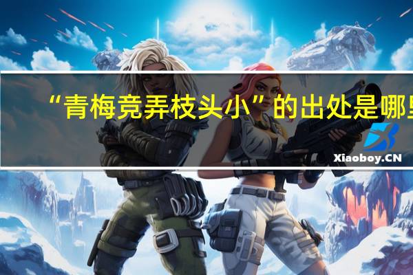 “青梅竞弄枝头小”的出处是哪里