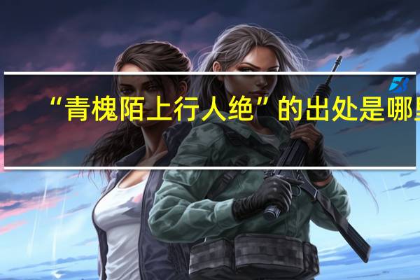 “青槐陌上行人绝”的出处是哪里