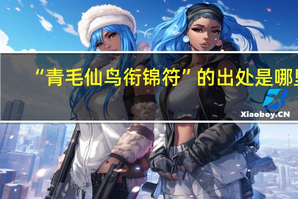 “青毛仙鸟衔锦符”的出处是哪里