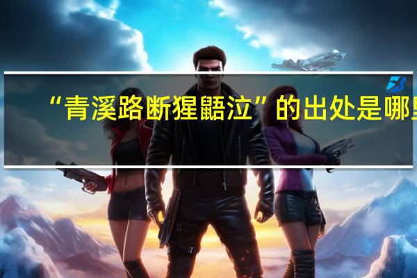 “青溪路断猩鼯泣”的出处是哪里