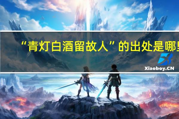 “青灯白酒留故人”的出处是哪里