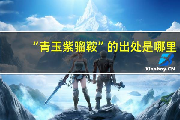 “青玉紫骝鞍”的出处是哪里