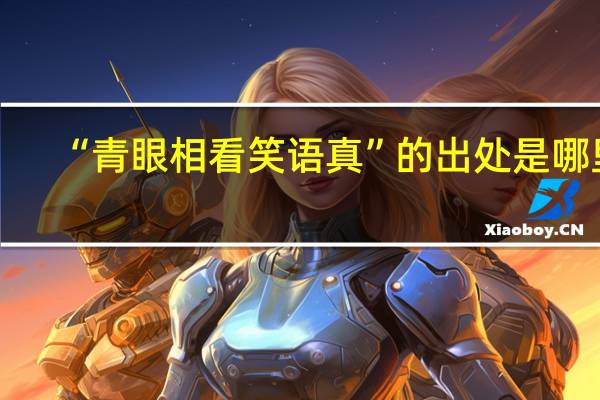 “青眼相看笑语真”的出处是哪里