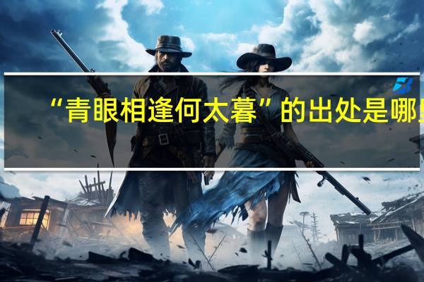 “青眼相逢何太暮”的出处是哪里