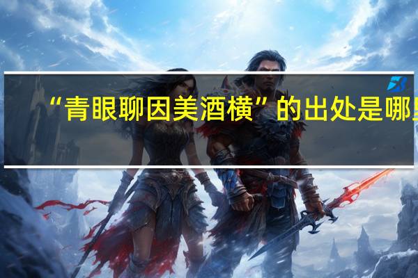 “青眼聊因美酒横”的出处是哪里