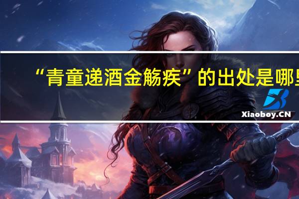 “青童递酒金觞疾”的出处是哪里