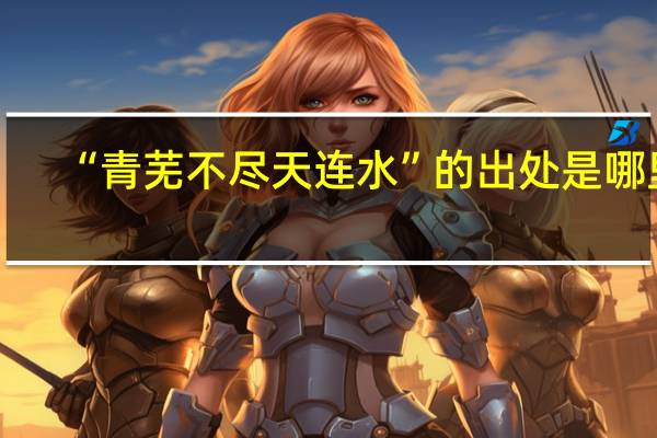 “青芜不尽天连水”的出处是哪里