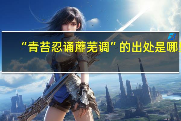 “青苔忍诵蘼芜调”的出处是哪里