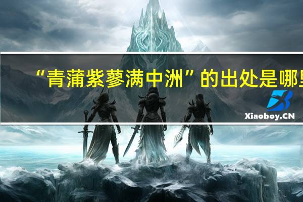 “青蒲紫蓼满中洲”的出处是哪里