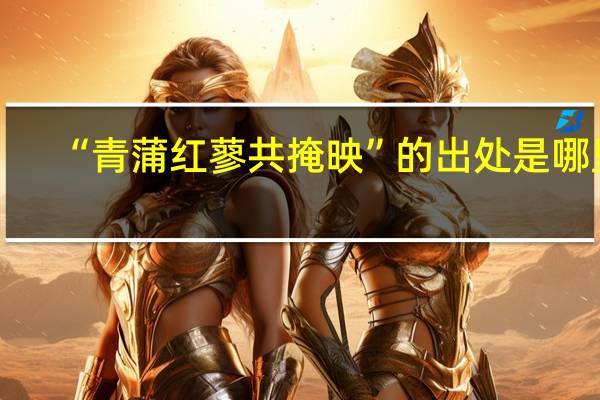 “青蒲红蓼共掩映”的出处是哪里