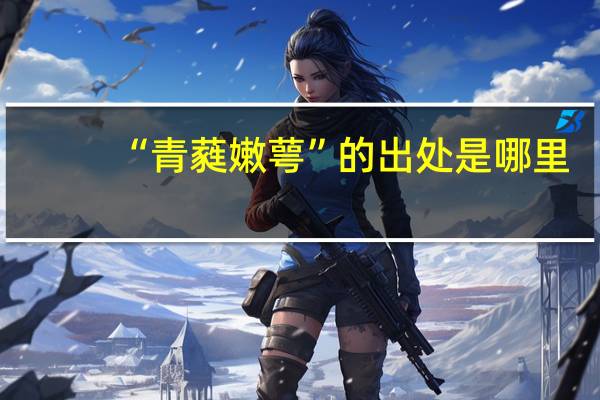 “青蕤嫩萼”的出处是哪里