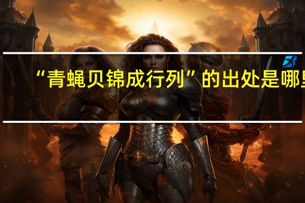 “青蝇贝锦成行列”的出处是哪里